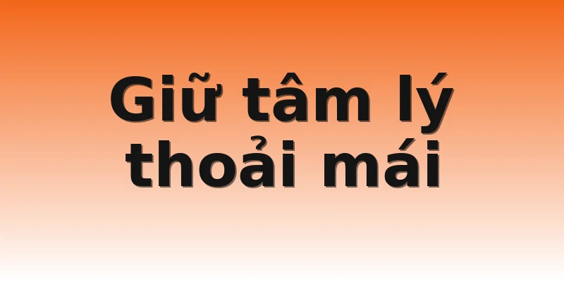 Giữ tâm lý thoải mái