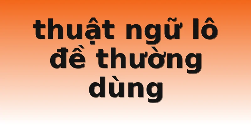thuật ngữ lô đề thường dùng
