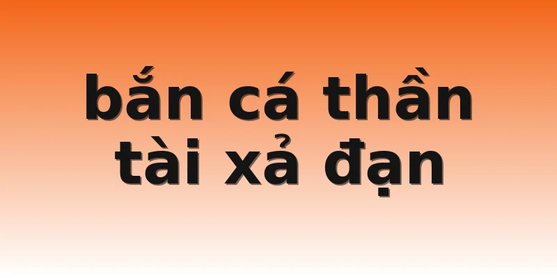 bắn cá thần tài xả đạn