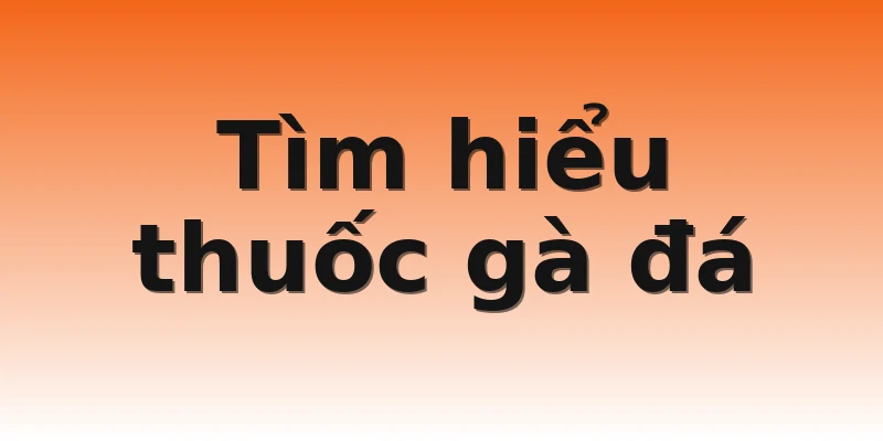 Tìm hiểu thuốc gà đá