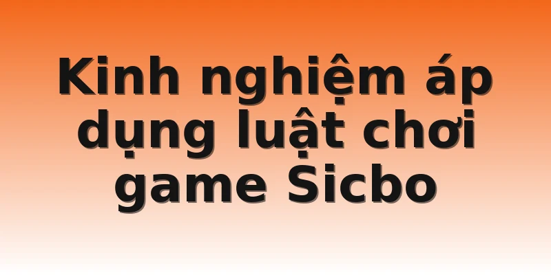 Kinh nghiệm áp dụng luật chơi game Sicbo