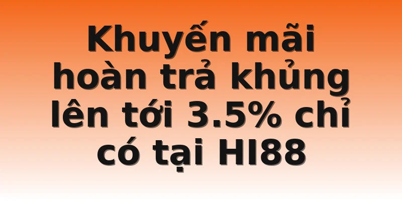 Khuyến mãi hoàn trả khủng lên tới 3.5% chỉ có tại HI88