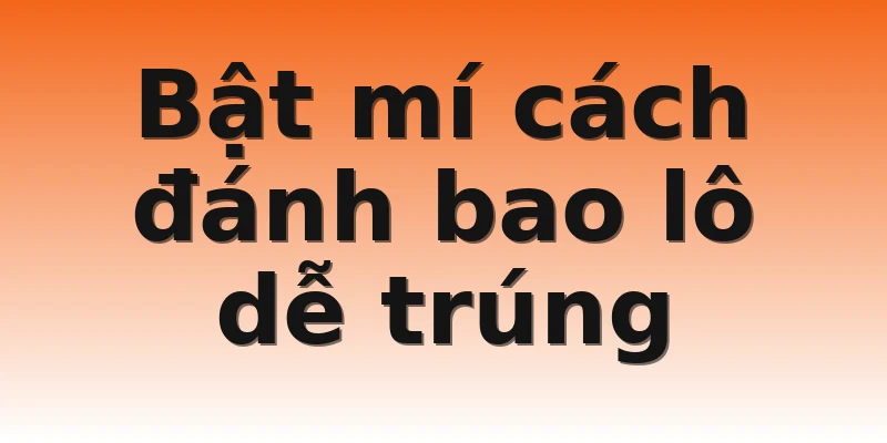 Bật mí cách đánh bao lô dễ trúng 