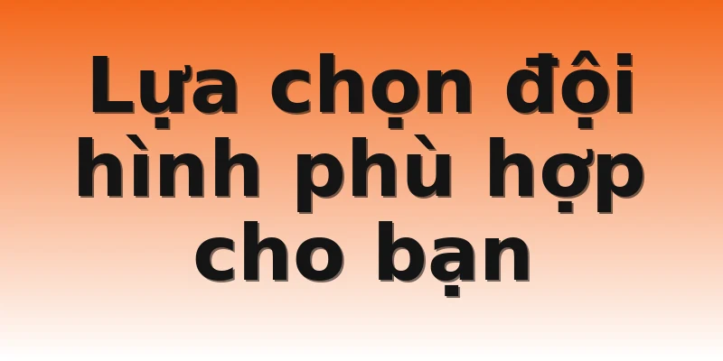 Lựa chọn đội hình phù hợp cho bạn