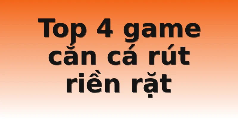 Top 4 game cắn cá rút riền rặt