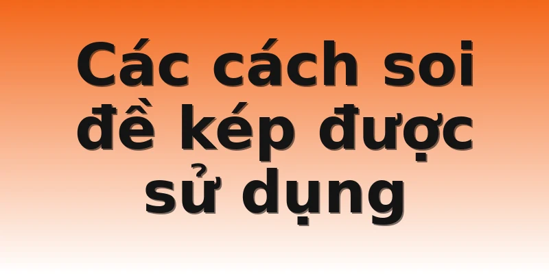 Các cách soi đề kép được sử dụng