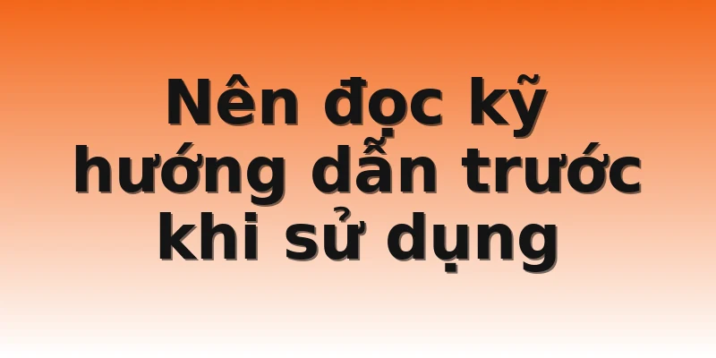 Nên đọc kỹ hướng dẫn trước khi sử dụng