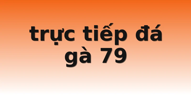 trực tiếp đá gà 79