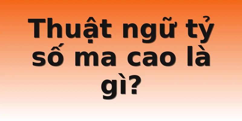 Thuật ngữ tỷ số ma cao là gì?