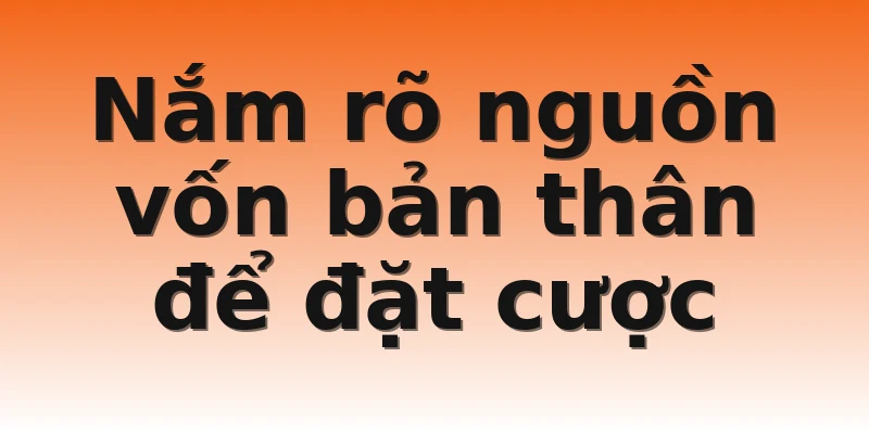 Nắm rõ nguồn vốn bản thân để đặt cược