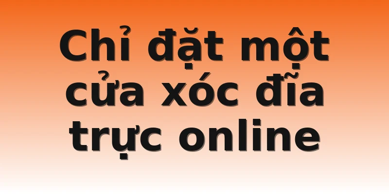 Chỉ đặt một cửa xóc đĩa trực online