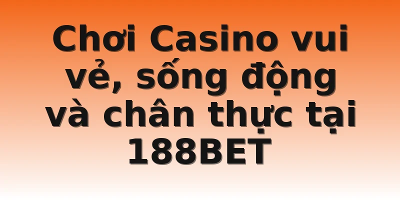 Chơi Casino vui vẻ, sống động và chân thực tại 188BET