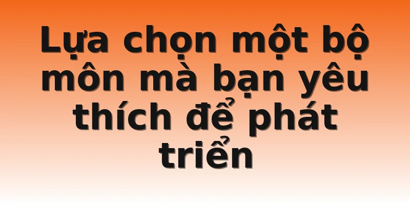 Lựa chọn một bộ môn mà bạn yêu thích để phát triển