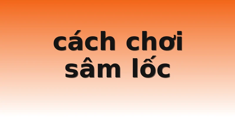 cách chơi sâm lốc