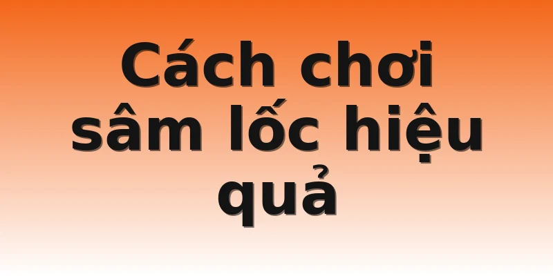 Cách chơi sâm lốc hiệu quả