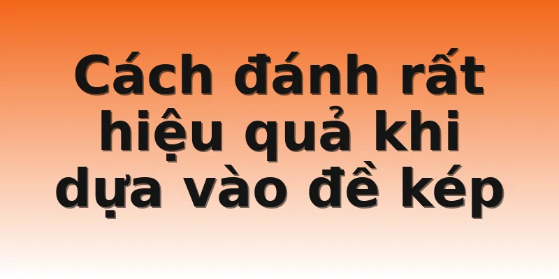 Cách đánh rất hiệu quả khi dựa vào đề kép  