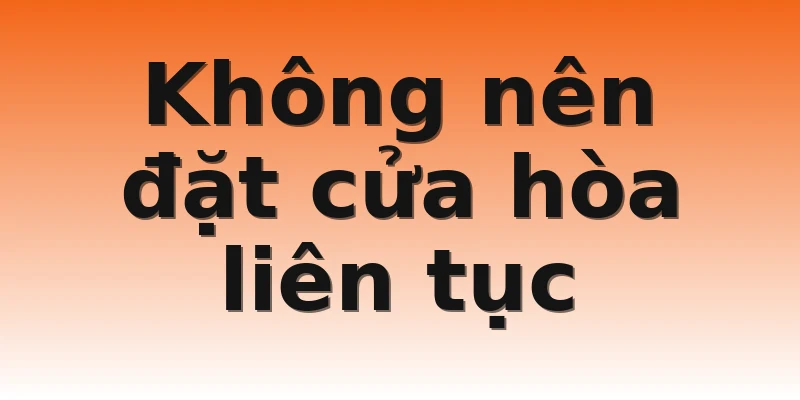 Không nên đặt cửa hòa liên tục