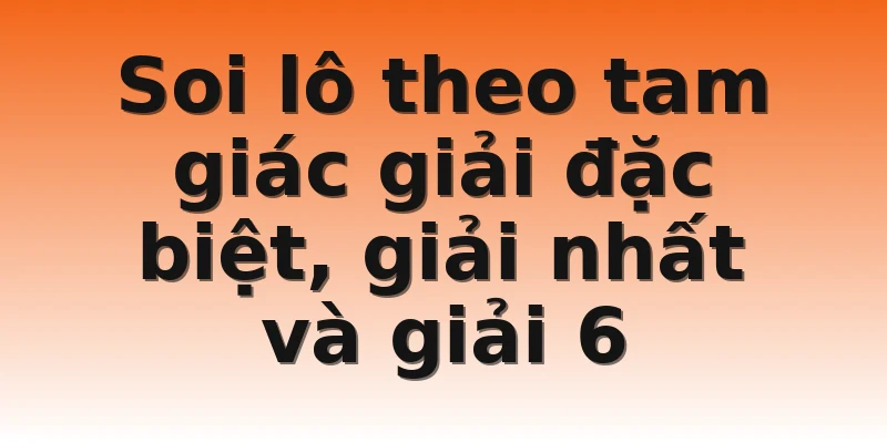 Soi lô theo tam giác giải đặc biệt, giải nhất và giải 6