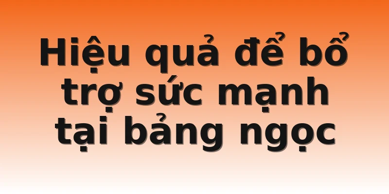 Hiệu quả để bổ trợ sức mạnh tại bảng ngọc 