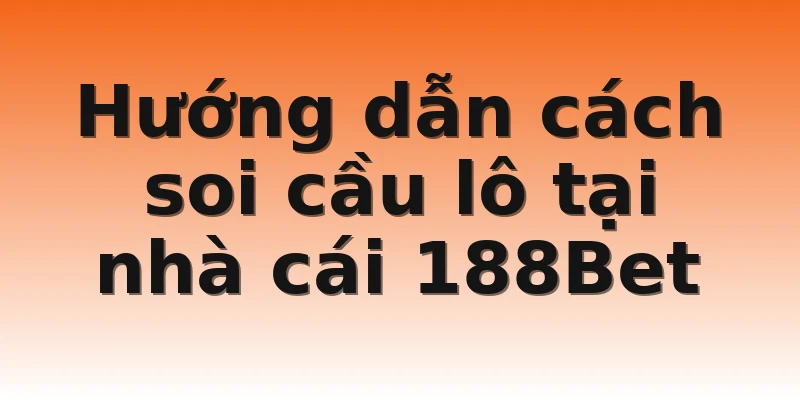 Hướng dẫn cách soi cầu lô tại nhà cái 188Bet