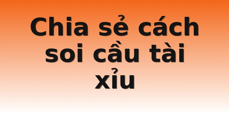 Chia sẻ cách soi cầu tài xỉu