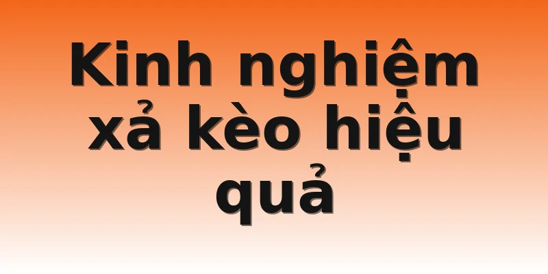 Kinh nghiệm xả kèo hiệu quả