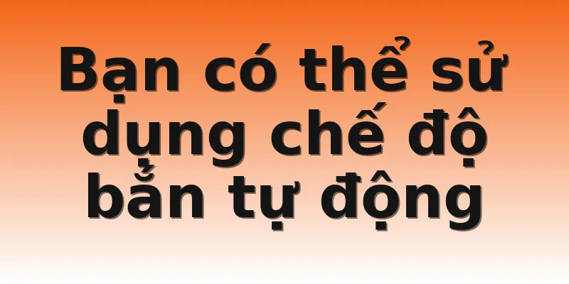 Bạn có thể sử dụng chế độ bắn tự động