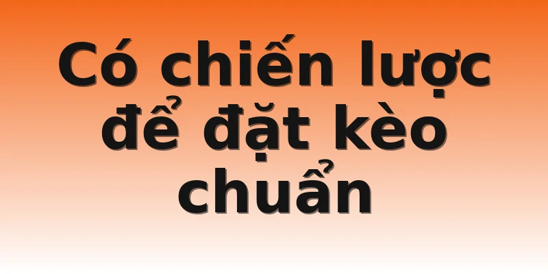 Có chiến lược để đặt kèo chuẩn