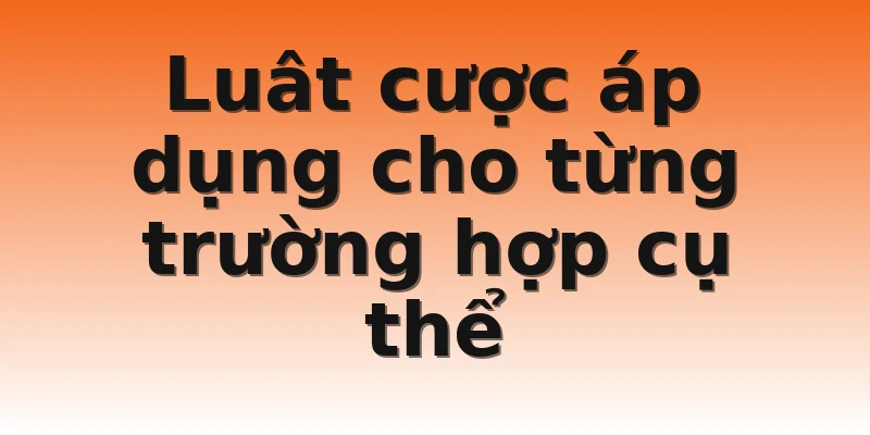 Luât cược áp dụng cho từng trường hợp cụ thể