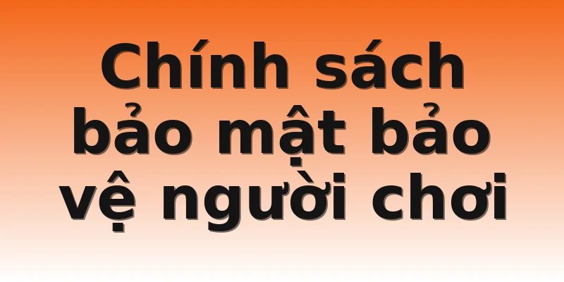 Chính sách bảo mật bảo vệ người chơi