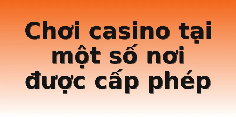 Chơi casino tại một số nơi được cấp phép