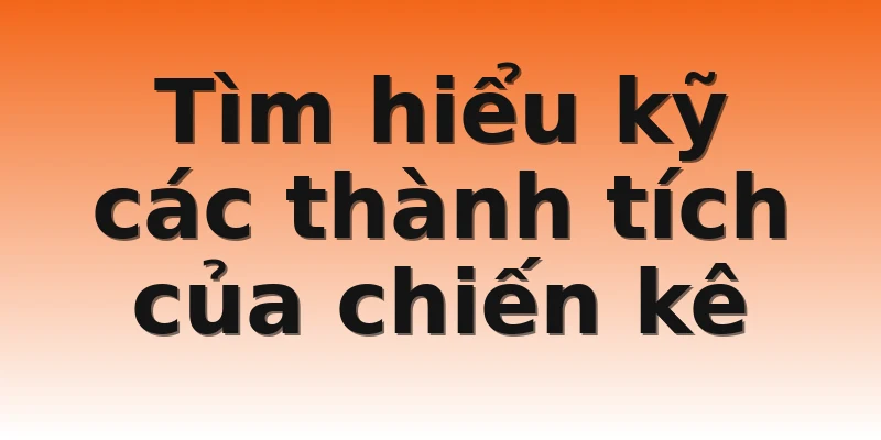 Tìm hiểu kỹ các thành tích của chiến kê