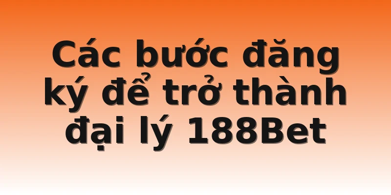 Các bước đăng ký để trở thành đại lý 188Bet