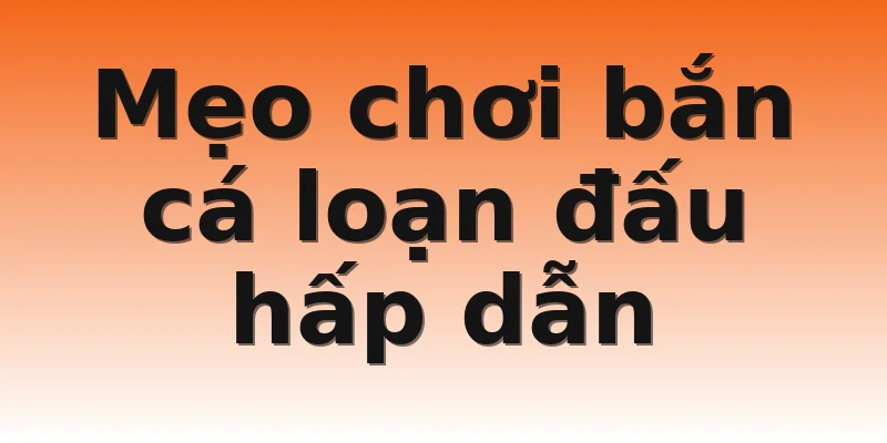 Mẹo chơi bắn cá loạn đấu hấp dẫn