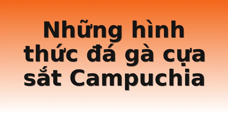 Những hình thức đá gà cựa sắt Campuchia