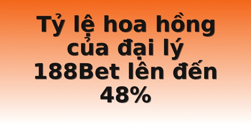 Tỷ lệ hoa hồng của đại lý 188Bet lên đến 48%