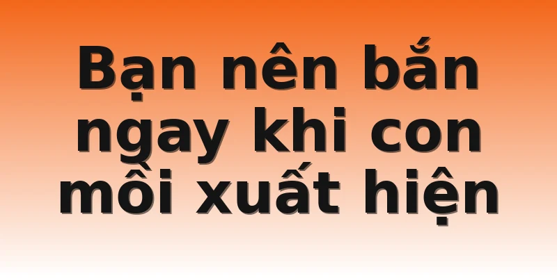 Bạn nên bắn ngay khi con mồi xuất hiện
