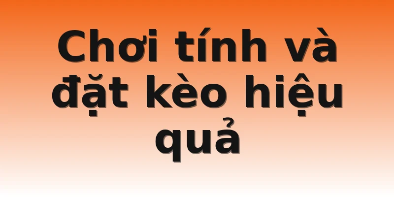 Chơi tính và đặt kèo hiệu quả