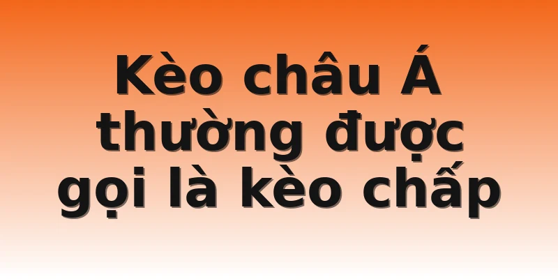 Kèo châu Á thường được gọi là kèo chấp