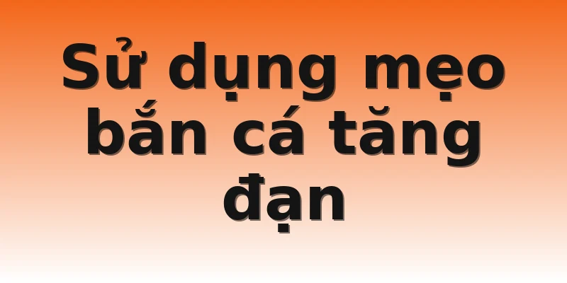 Sử dụng mẹo bắn cá tăng đạn