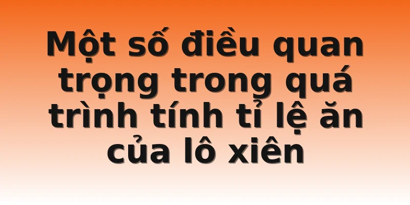Một số điều quan trọng trong quá trình tính tỉ lệ ăn của lô xiên 