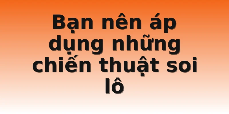 Bạn nên áp dụng những chiến thuật soi lô