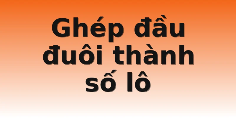 Ghép đầu đuôi thành số lô