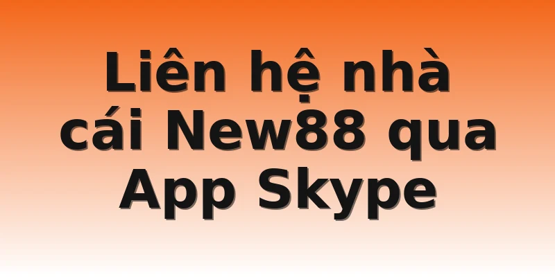 Liên hệ nhà cái New88 qua App Skype