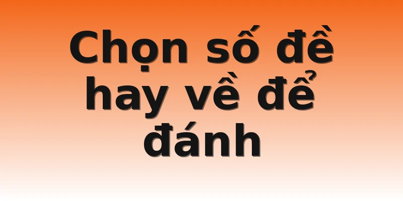 Chọn số đề hay về để đánh