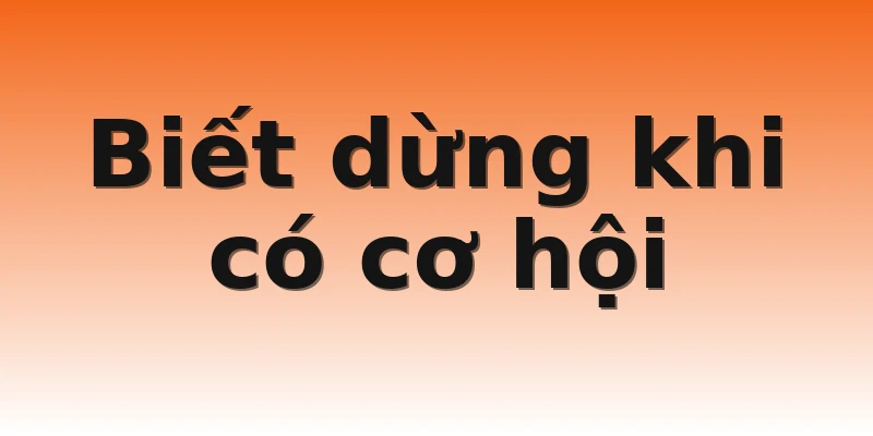 Biết dừng khi có cơ hội