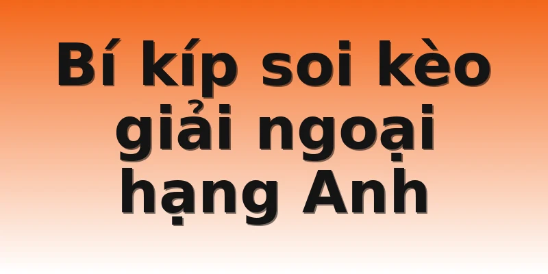 Bí kíp soi kèo giải ngoại hạng Anh