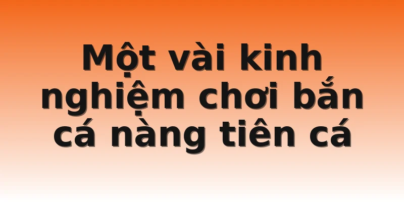 Một vài kinh nghiệm chơi bắn cá nàng tiên cá