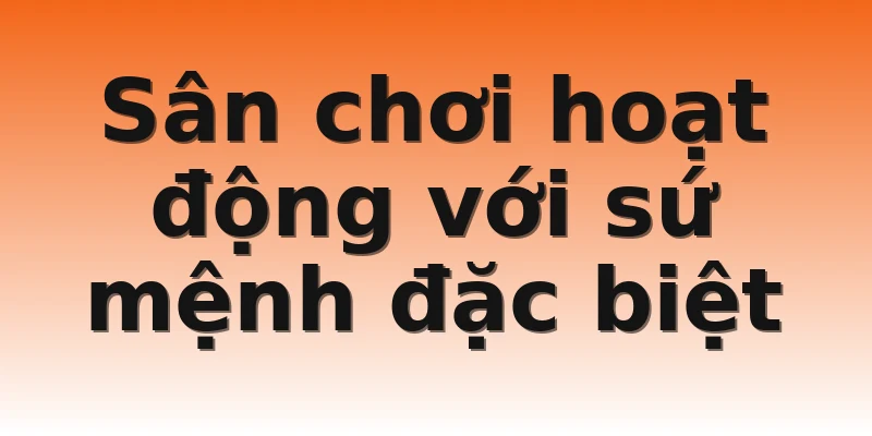 Sân chơi hoạt động với sứ mệnh đặc biệt