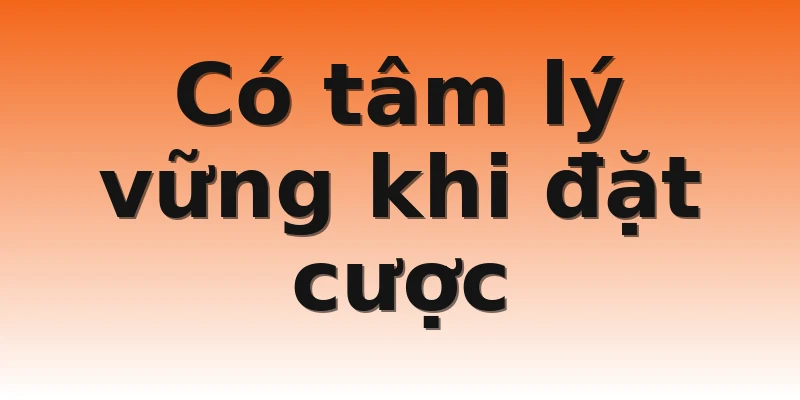 Có tâm lý vững khi đặt cược